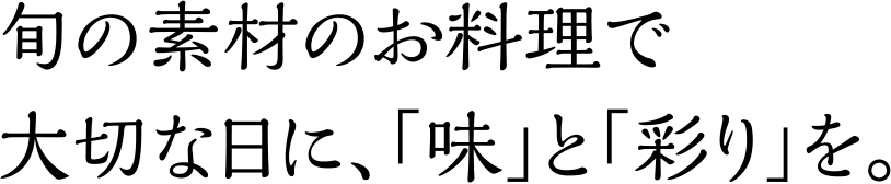 旬の素材のお料理で大切な日に、「味」と「彩り」を。