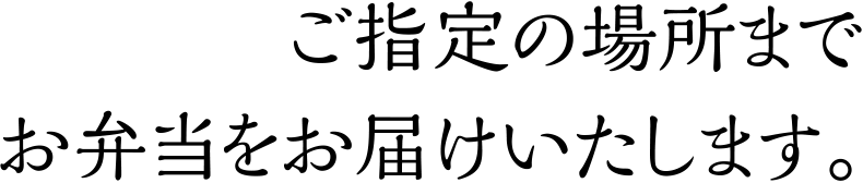 ご指定の場所までお弁当をお届けいたします。